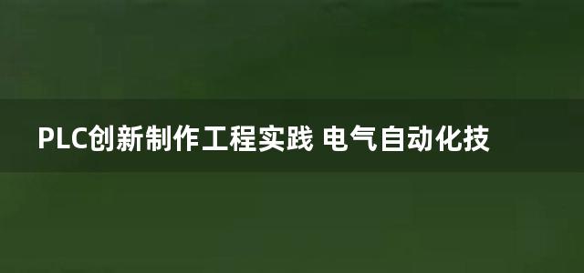 PLC创新制作工程实践 电气自动化技能型人才实训系列